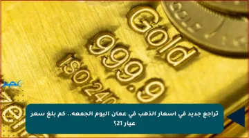 تراجع جديد في أسعار الذهب في عمان اليوم الجمعة.. كم بلغ سعر عيار 21؟